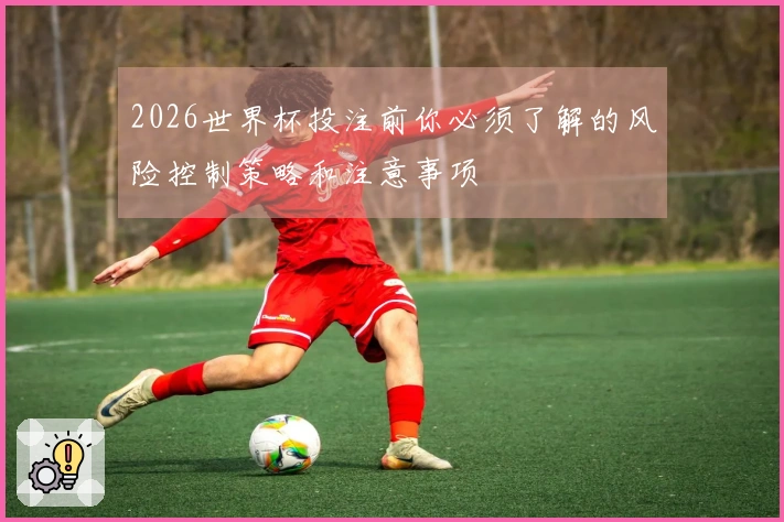 2026世界杯投注前你必须了解的风险控制策略和注意事项