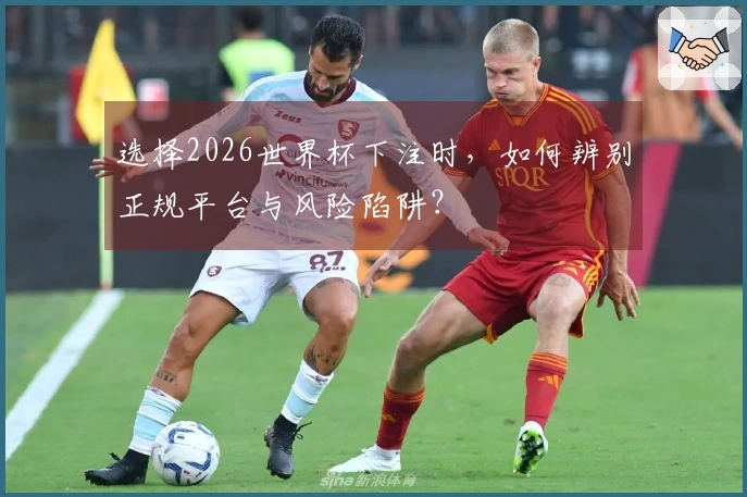 选择2026世界杯下注时，如何辨别正规平台与风险陷阱？
