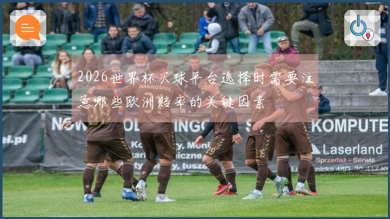 2026世界杯买球平台选择时需要注意哪些欧洲赔率的关键因素