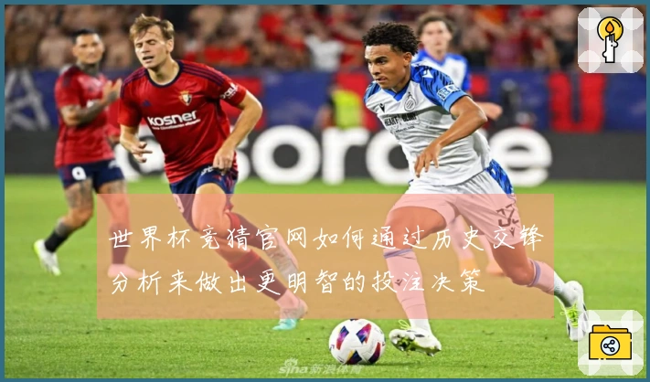 世界杯竞猜官网如何通过历史交锋分析来做出更明智的投注决策