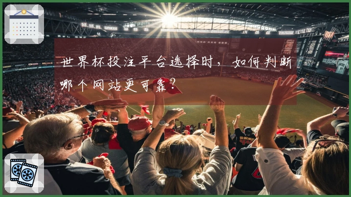 世界杯投注平台选择时，如何判断哪个网站更可靠？