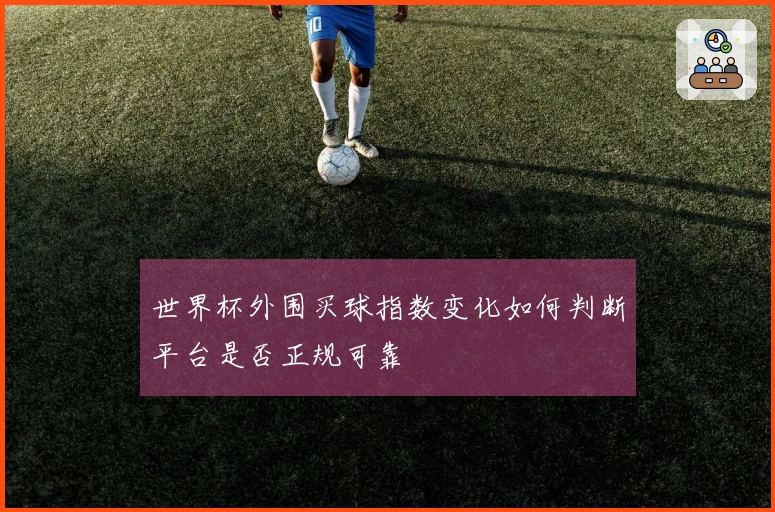世界杯外围买球指数变化如何判断平台是否正规可靠
