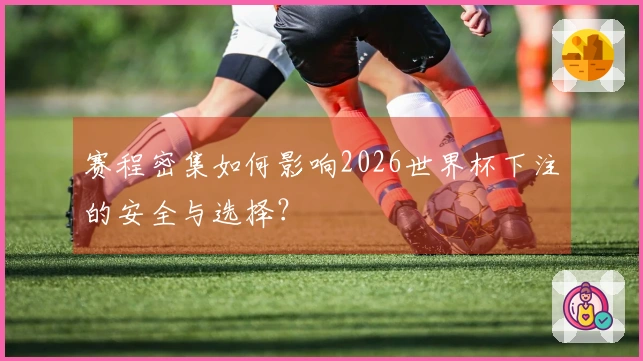 赛程密集如何影响2026世界杯下注的安全与选择？