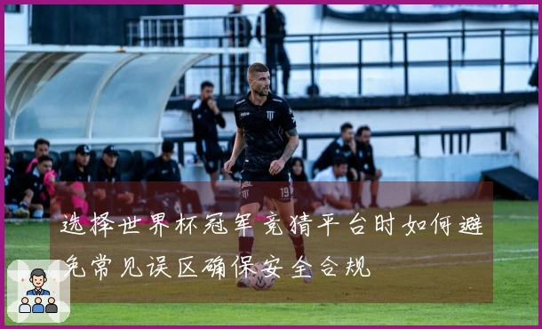 选择世界杯冠军竞猜平台时如何避免常见误区确保安全合规