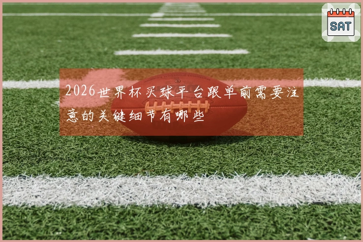 2026世界杯买球平台跟单前需要注意的关键细节有哪些