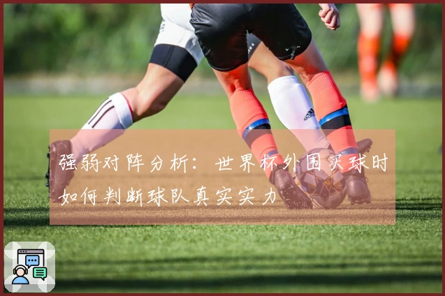 强弱对阵分析：世界杯外围买球时如何判断球队真实实力
