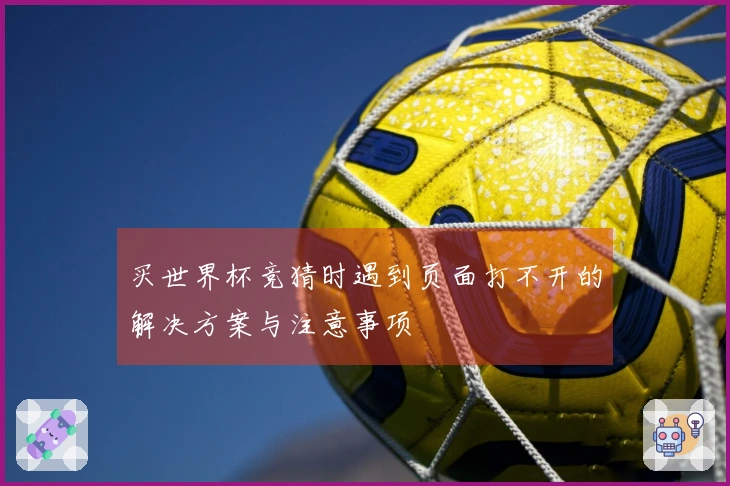 买世界杯竞猜时遇到页面打不开的解决方案与注意事项
