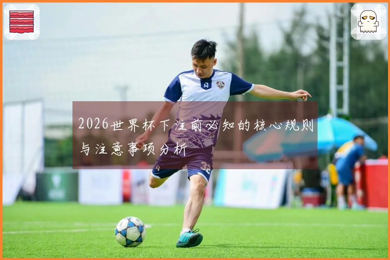 2026世界杯下注前必知的核心规则与注意事项分析