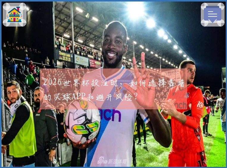 2026世界杯投注时，如何选择靠谱的买球APP和避开风险？