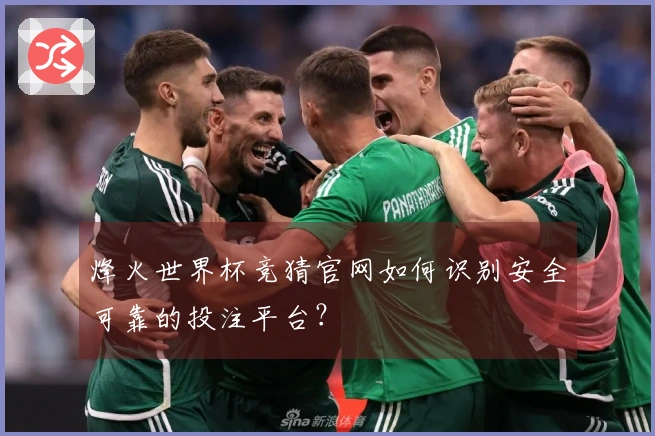 烽火世界杯竞猜官网如何识别安全可靠的投注平台？