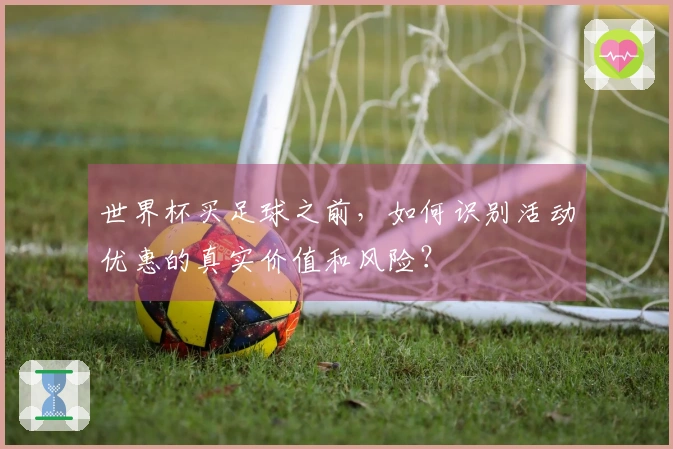 世界杯买足球之前，如何识别活动优惠的真实价值和风险？