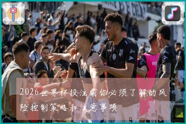 2026世界杯投注前你必须了解的风险控制策略和注意事项