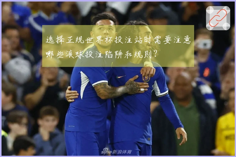 选择正规世界杯投注站时需要注意哪些滚球投注陷阱和规则？