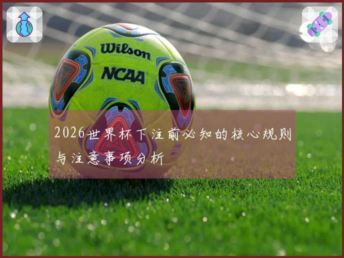 2026世界杯下注前必知的核心规则与注意事项分析