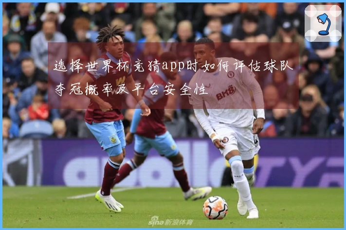 选择世界杯竞猜app时如何评估球队夺冠概率及平台安全性