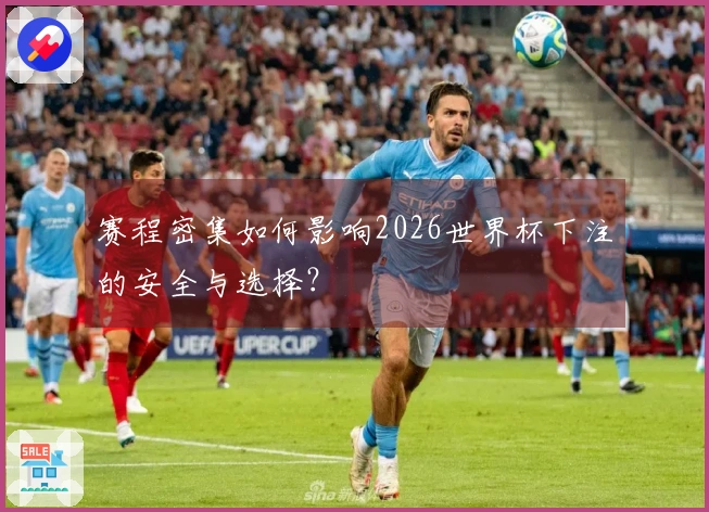 赛程密集如何影响2026世界杯下注的安全与选择？