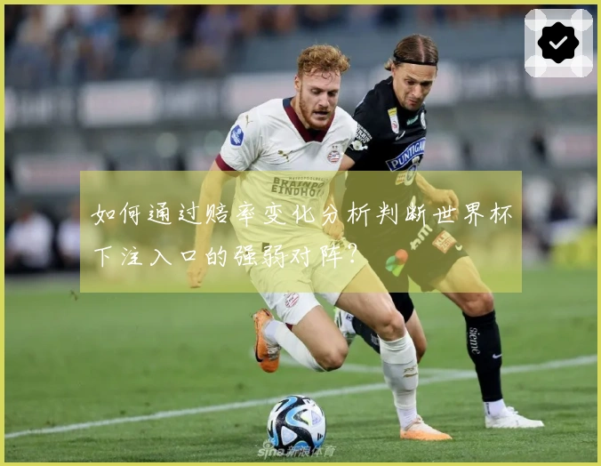 如何通过赔率变化分析判断世界杯下注入口的强弱对阵？