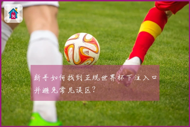 新手如何找到正规世界杯下注入口并避免常见误区？