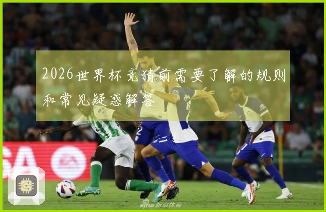 2026世界杯竞猜前需要了解的规则和常见疑惑解答