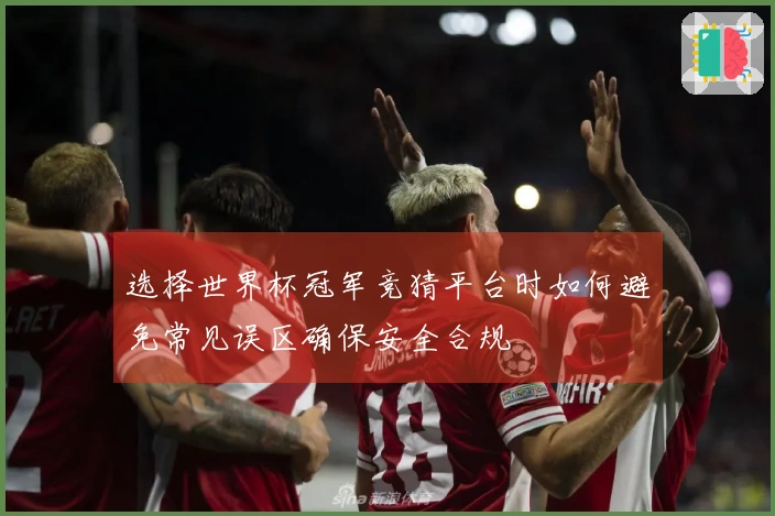 选择世界杯冠军竞猜平台时如何避免常见误区确保安全合规