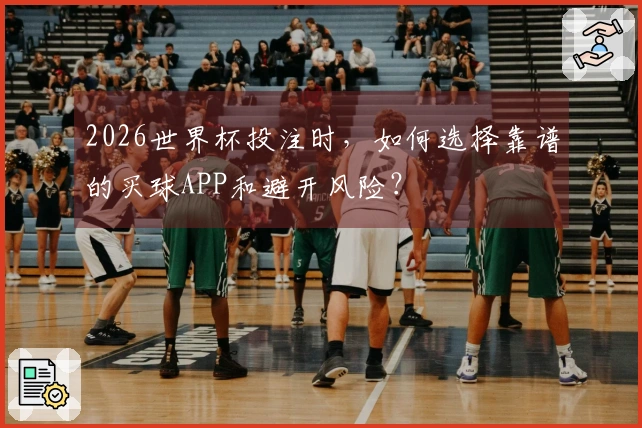 2026世界杯投注时，如何选择靠谱的买球APP和避开风险？