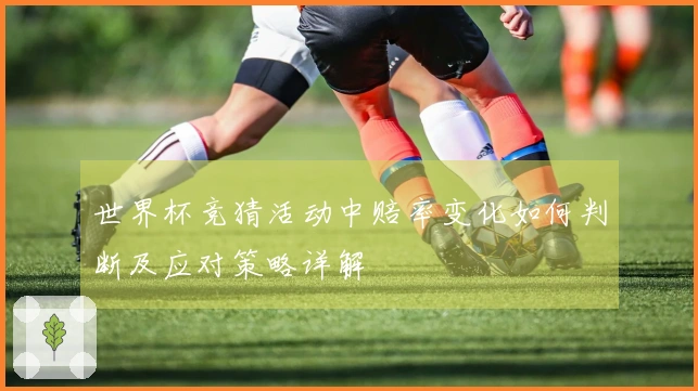 世界杯竞猜活动中赔率变化如何判断及应对策略详解
